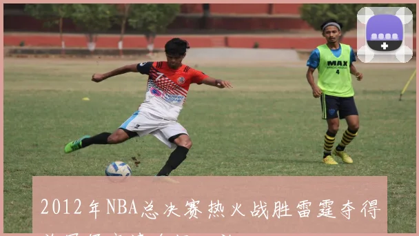 2012年NBA总决赛热火战胜雷霆夺得总冠军高清全场回放