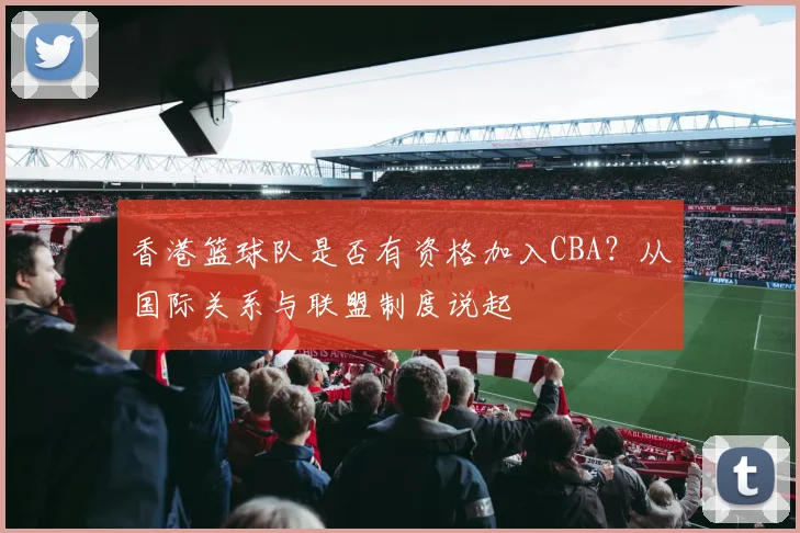 香港篮球队是否有资格加入CBA？从国际关系与联盟制度说起